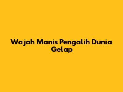 Wajah Manis Pengalih Dunia Gelap