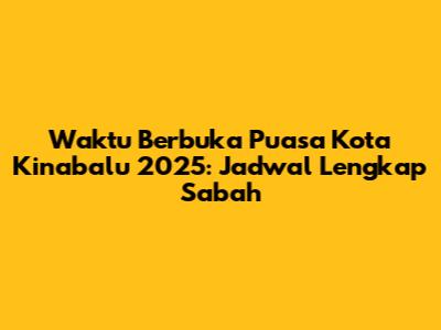 Waktu Berbuka Puasa Kota Kinabalu 2025: Jadwal Lengkap Sabah