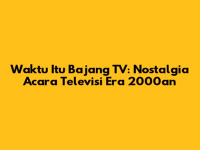 Waktu Itu Bajang TV: Nostalgia Acara Televisi Era 2000an