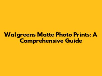 Walgreens Matte Photo Prints: A Comprehensive Guide