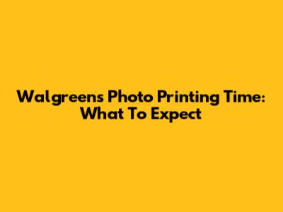 Walgreens Photo Printing Time: What To Expect