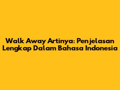 Walk Away Artinya: Penjelasan Lengkap Dalam Bahasa Indonesia