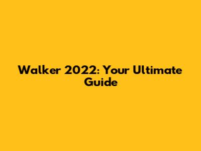 Walker 2022: Your Ultimate Guide