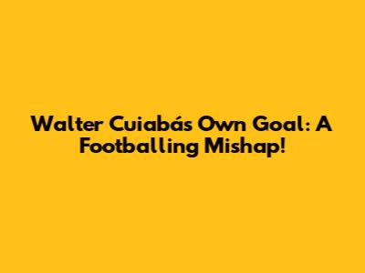 Walter Cuiabá's Own Goal: A Footballing Mishap!