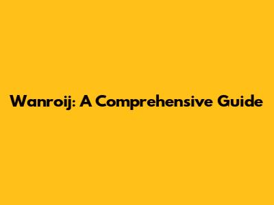 Wanroij: A Comprehensive Guide