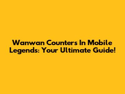 Wanwan Counters In Mobile Legends: Your Ultimate Guide!