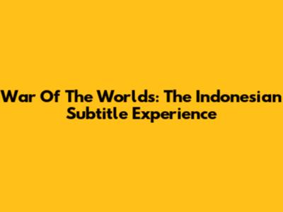 War Of The Worlds: The Indonesian Subtitle Experience