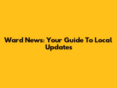 Ward News: Your Guide To Local Updates
