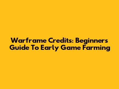 Warframe Credits: Beginner's Guide To Early Game Farming