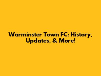 Warminster Town FC: History, Updates, & More!