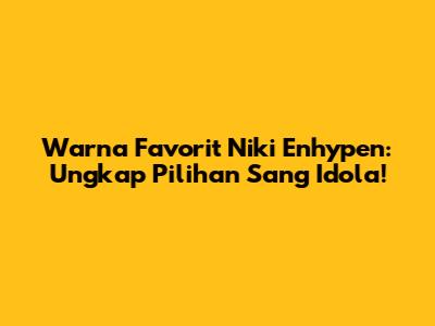 Warna Favorit Niki Enhypen: Ungkap Pilihan Sang Idola!