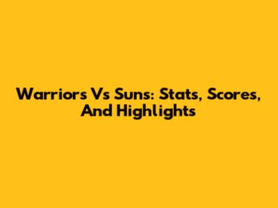 Warriors Vs Suns: Stats, Scores, And Highlights