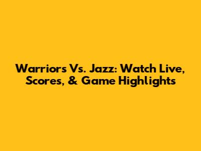 Warriors Vs. Jazz: Watch Live, Scores, & Game Highlights