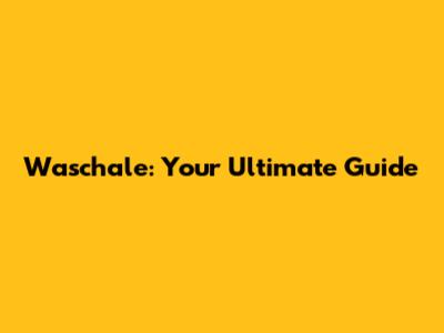 Waschale: Your Ultimate Guide