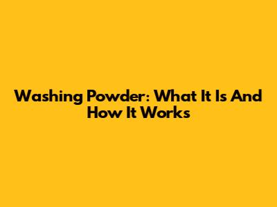 Washing Powder: What It Is And How It Works