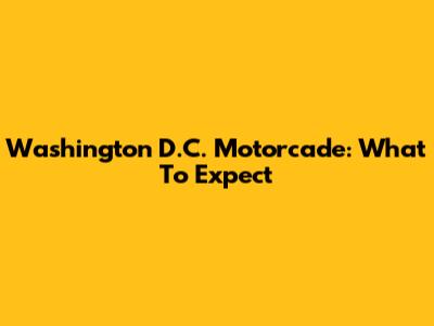 Washington D.C. Motorcade: What To Expect