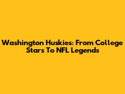 Washington Huskies: From College Stars To NFL Legends