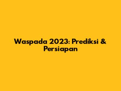 Waspada 2023: Prediksi & Persiapan