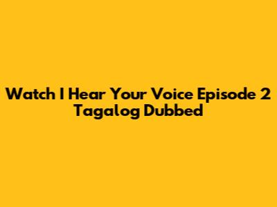 Watch 'I Hear Your Voice' Episode 2 Tagalog Dubbed