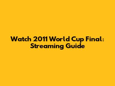 Watch 2011 World Cup Final: Streaming Guide