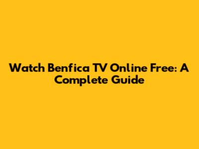 Watch Benfica TV Online Free: A Complete Guide