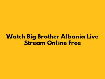Watch Big Brother Albania Live Stream Online Free