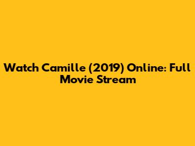 Watch Camille (2019) Online: Full Movie Stream