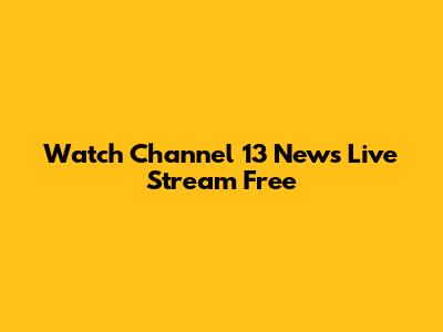 Watch Channel 13 News Live Stream Free