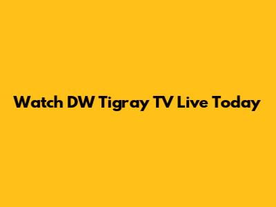Watch DW Tigray TV Live Today