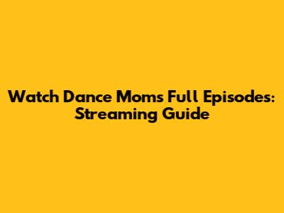 Watch Dance Moms Full Episodes: Streaming Guide