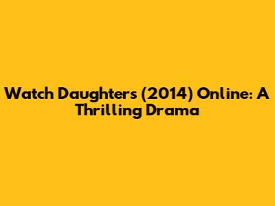 Watch Daughters (2014) Online: A Thrilling Drama