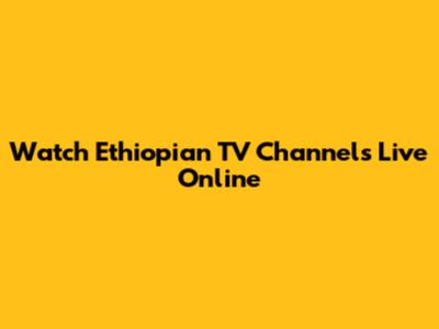 Watch Ethiopian TV Channels Live Online