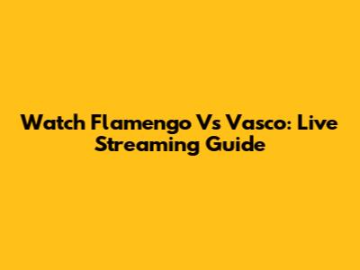 Watch Flamengo Vs Vasco: Live Streaming Guide