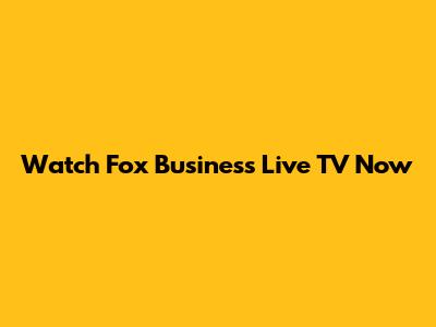 Watch Fox Business Live TV Now