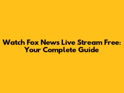 Watch Fox News Live Stream Free: Your Complete Guide