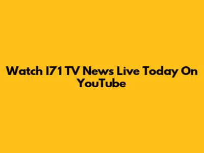 Watch I71 TV News Live Today On YouTube