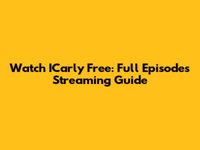 Watch ICarly Free: Full Episodes Streaming Guide