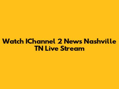 Watch IChannel 2 News Nashville TN Live Stream