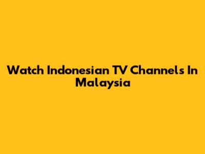 Watch Indonesian TV Channels In Malaysia