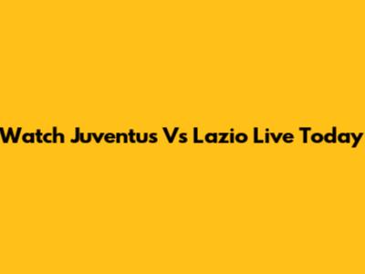 Watch Juventus Vs Lazio Live Today