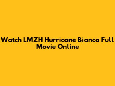 Watch LMZH Hurricane Bianca Full Movie Online