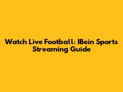Watch Live Football: IBein Sports Streaming Guide