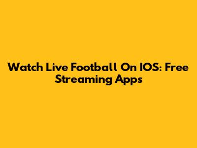 Watch Live Football On IOS: Free Streaming Apps