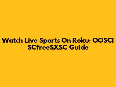 Watch Live Sports On Roku: OOSCI SCfreeSXSC Guide