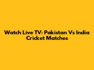 Watch Live TV: Pakistan Vs India Cricket Matches