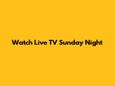 Watch Live TV Sunday Night