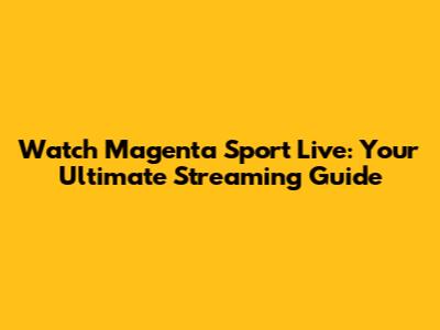 Watch Magenta Sport Live: Your Ultimate Streaming Guide