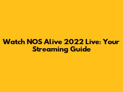 Watch NOS Alive 2022 Live: Your Streaming Guide