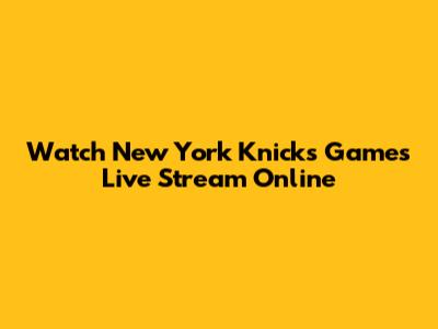 Watch New York Knicks Games Live Stream Online