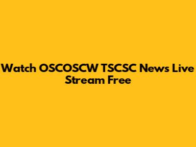 Watch OSCOSCW TSCSC News Live Stream Free
